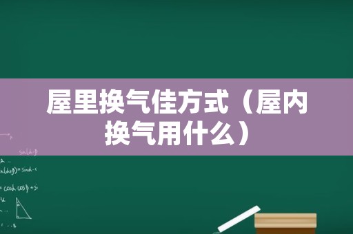 屋里换气佳方式（屋内换气用什么）