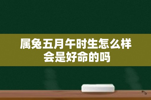 属兔五月午时生怎么样 会是好命的吗