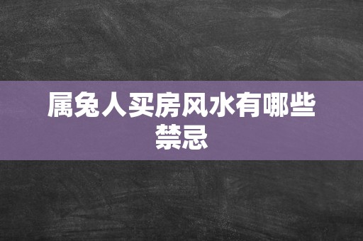 属兔人买房风水有哪些禁忌