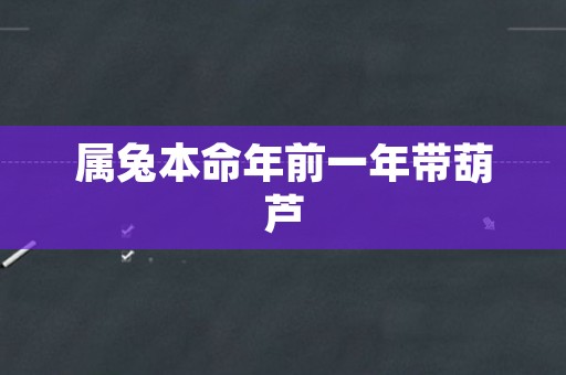 属兔本命年前一年带葫芦