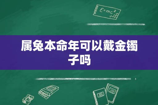 属兔本命年可以戴金镯子吗