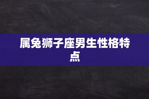 属兔狮子座男生性格特点