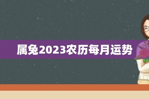 属兔2023农历每月运势