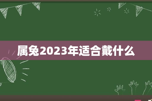 属兔2023年适合戴什么