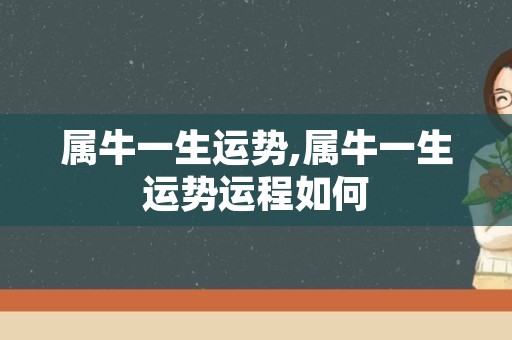 属牛一生运势,属牛一生运势运程如何