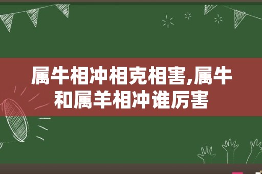 属牛相冲相克相害,属牛和属羊相冲谁厉害