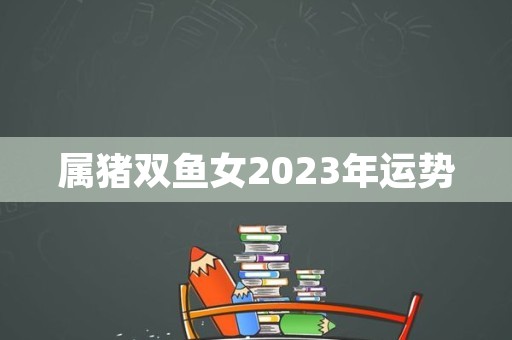 属猪双鱼女2023年运势