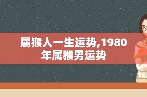 属猴人一生运势,1980年属猴男运势