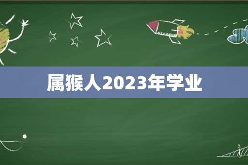 属猴人2023年学业