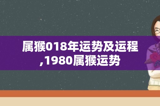 属猴018年运势及运程,1980属猴运势