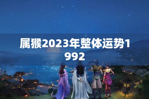 属猴2023年整体运势1992