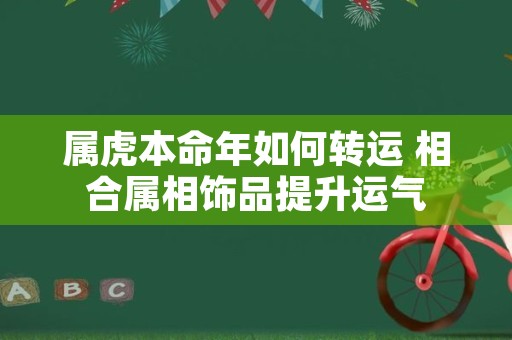 属虎本命年如何转运 相合属相饰品提升运气