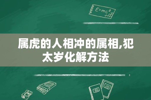 属虎的人相冲的属相,犯太岁化解方法