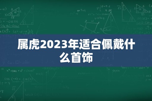 属虎2023年适合佩戴什么首饰