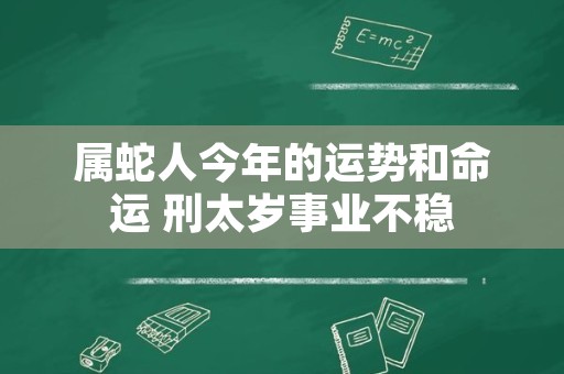 属蛇人今年的运势和命运 刑太岁事业不稳