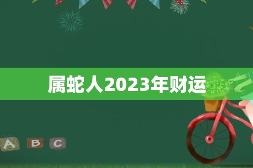 属蛇人2023年财运