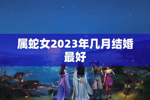 属蛇女2023年几月结婚最好