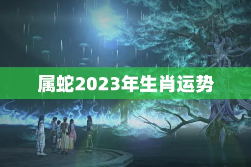 属蛇2023年生肖运势