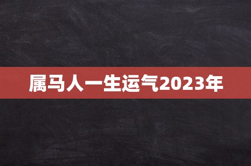 属马人一生运气2023年