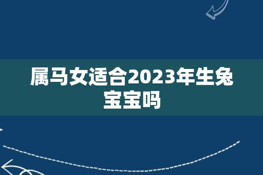 属马女适合2023年生兔宝宝吗