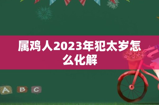 属鸡人2023年犯太岁怎么化解