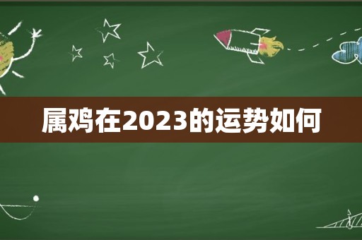 属鸡在2023的运势如何