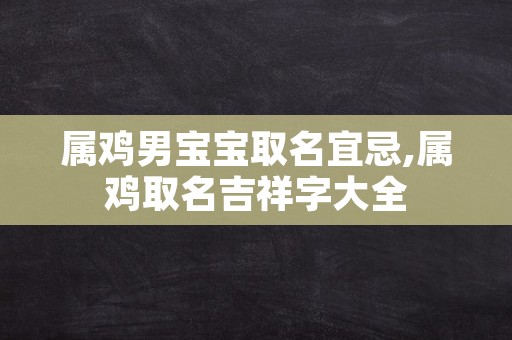 属鸡男宝宝取名宜忌,属鸡取名吉祥字大全