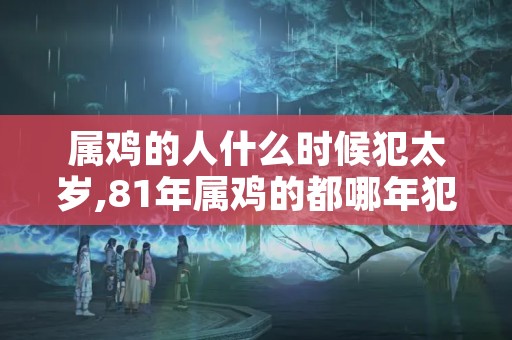 属鸡的人什么时候犯太岁,81年属鸡的都哪年犯太岁