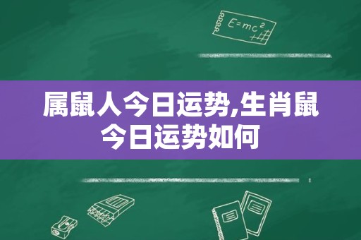 属鼠人今日运势,生肖鼠今日运势如何