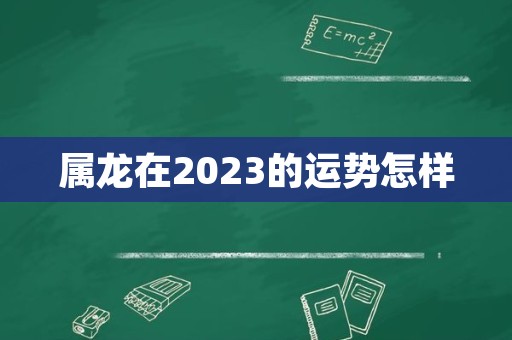 属龙在2023的运势怎样