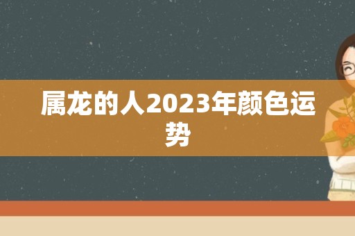 属龙的人2023年颜色运势