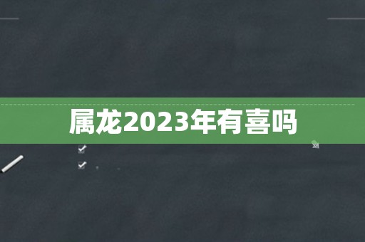 属龙2023年有喜吗