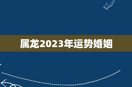 属龙2023年运势婚姻