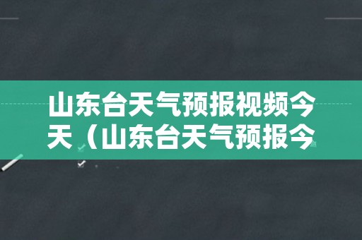 山东台天气预报视频今天（山东台天气预报今天直播）