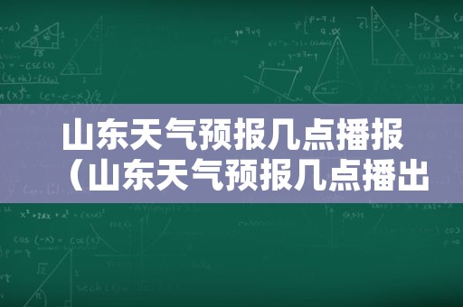 山东天气预报几点播报（山东天气预报几点播出时间）