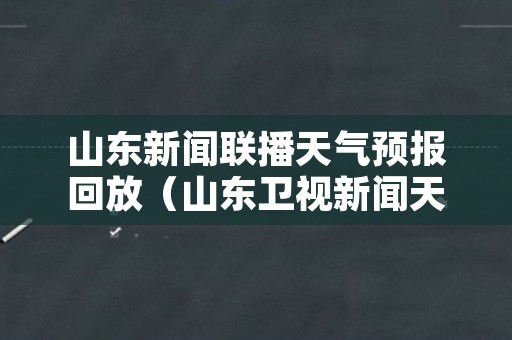 山东新闻联播天气预报回放（山东卫视新闻天气预报）