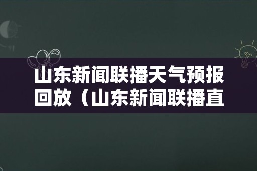 山东新闻联播天气预报回放（山东新闻联播直播昨天晚上）