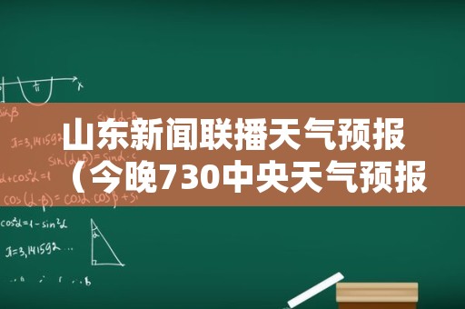 山东新闻联播天气预报（今晚730中央天气预报）