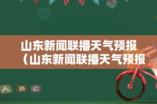 山东新闻联播天气预报（山东新闻联播天气预报视频）