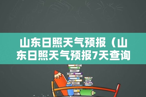 山东日照天气预报（山东日照天气预报7天查询结果）
