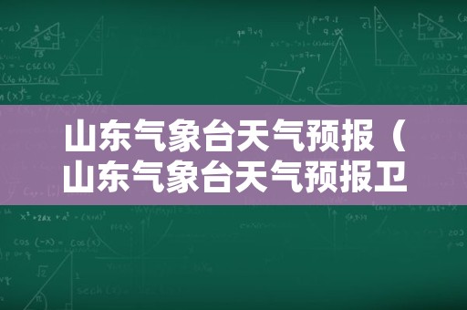 山东气象台天气预报（山东气象台天气预报卫星云图）