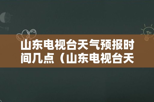 山东电视台天气预报时间几点（山东电视台天气预报几点开始几点结束）