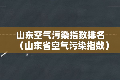 山东空气污染指数排名（山东省空气污染指数）