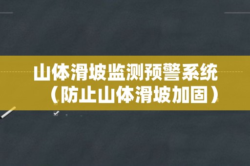 山体滑坡监测预警系统（防止山体滑坡加固）