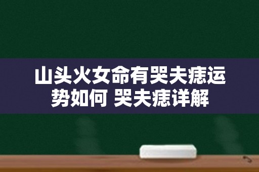 山头火女命有哭夫痣运势如何 哭夫痣详解