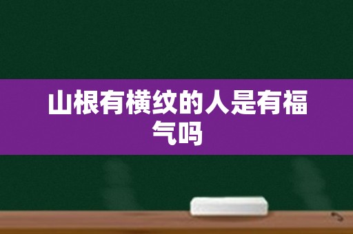 山根有横纹的人是有福气吗