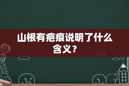 山根有疤痕说明了什么含义？