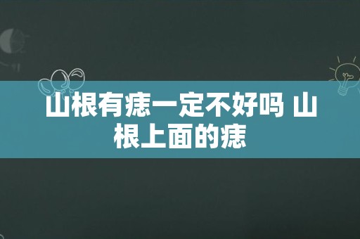 山根有痣一定不好吗 山根上面的痣