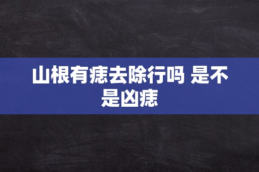 山根有痣去除行吗 是不是凶痣