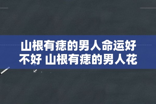 山根有痣的男人命运好不好 山根有痣的男人花心吗